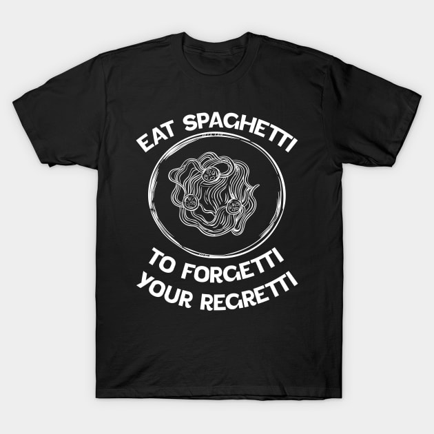 white Eat Spaghetti To Forgetti Your Regretti T-Shirt by eyoubree
